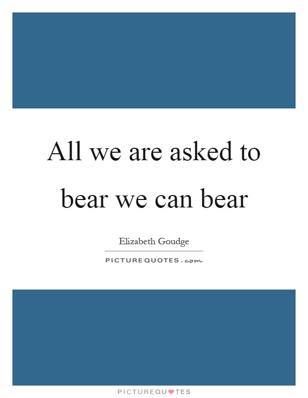 All we are asked to bear we can bear Picture Quote #1