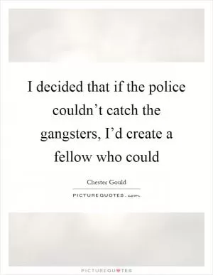 I decided that if the police couldn’t catch the gangsters, I’d create a fellow who could Picture Quote #1