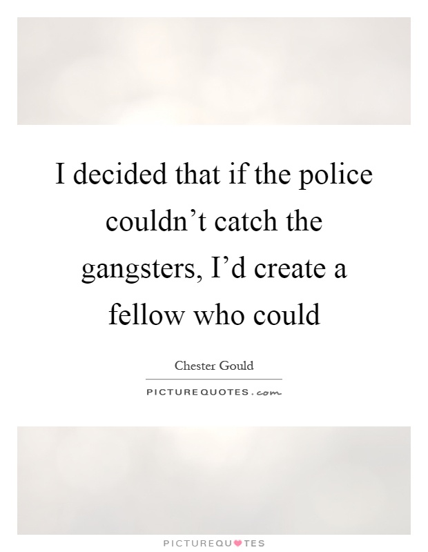 I decided that if the police couldn't catch the gangsters, I'd create a fellow who could Picture Quote #1