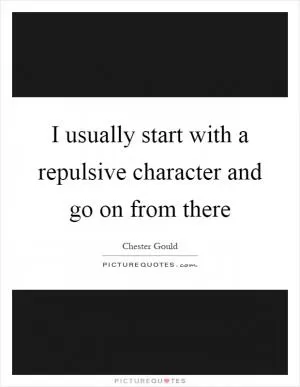 I usually start with a repulsive character and go on from there Picture Quote #1