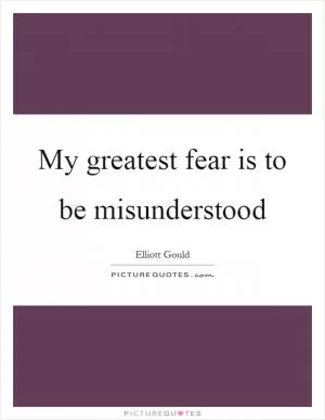 My greatest fear is to be misunderstood Picture Quote #1