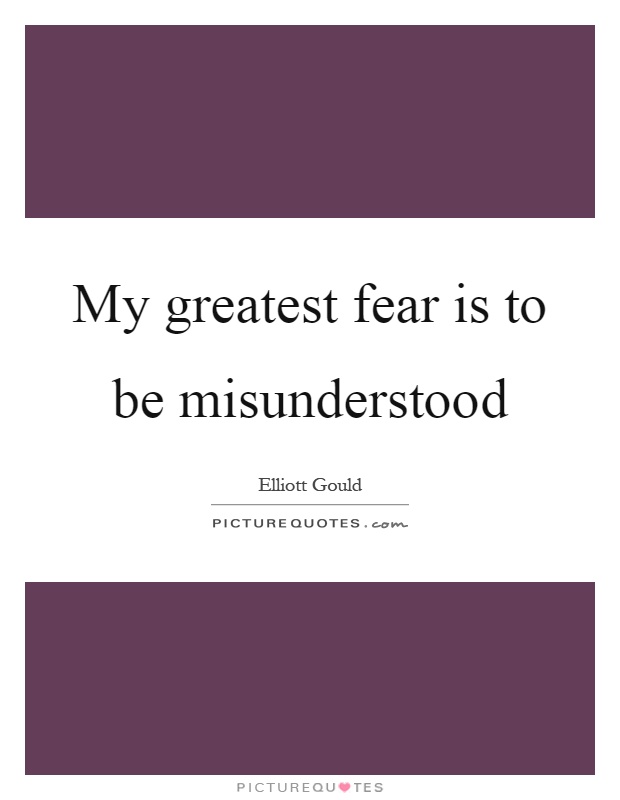 My greatest fear is to be misunderstood Picture Quote #1