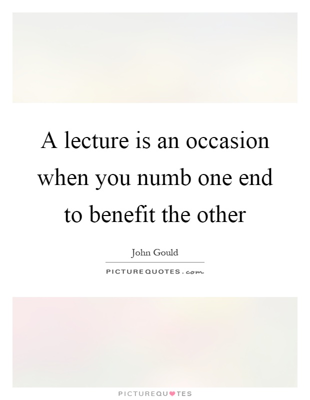 A lecture is an occasion when you numb one end to benefit the other Picture Quote #1