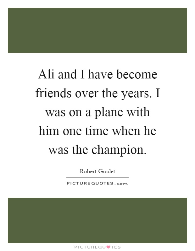 Ali and I have become friends over the years. I was on a plane with him one time when he was the champion Picture Quote #1
