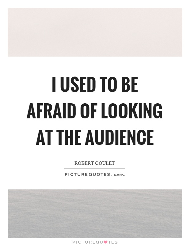 I used to be afraid of looking at the audience Picture Quote #1