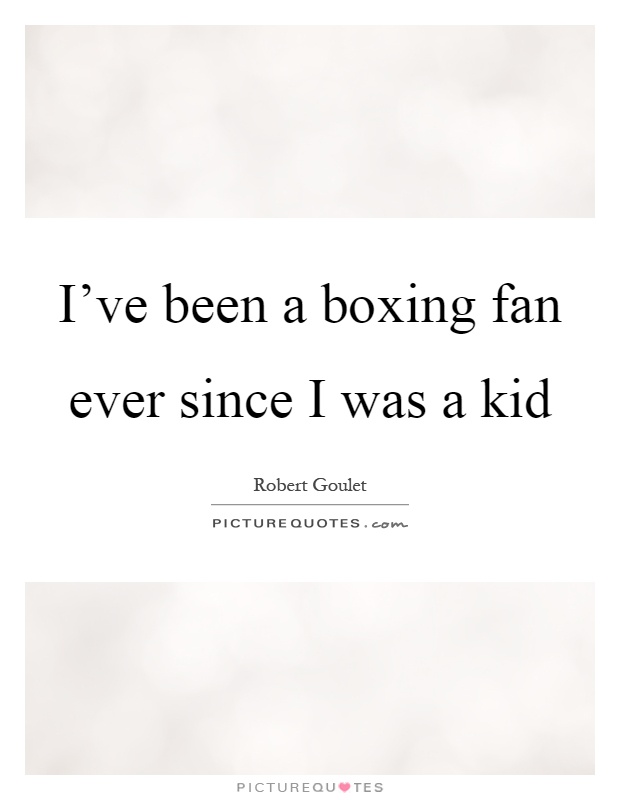 I've been a boxing fan ever since I was a kid Picture Quote #1