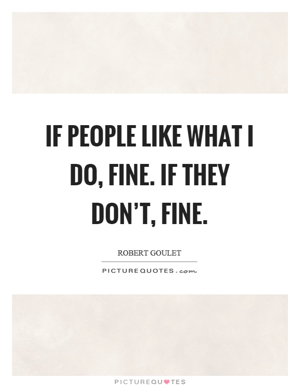 If people like what I do, fine. If they don't, fine Picture Quote #1
