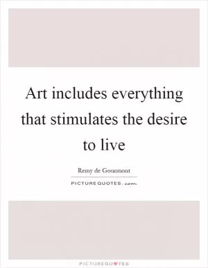 Art includes everything that stimulates the desire to live Picture Quote #1