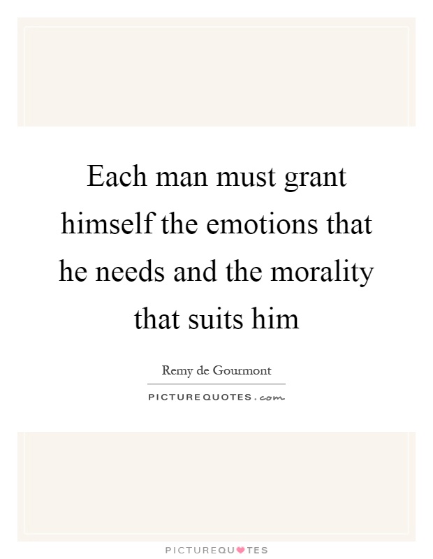 Each man must grant himself the emotions that he needs and the morality that suits him Picture Quote #1