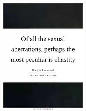 Of all the sexual aberrations, perhaps the most peculiar is chastity Picture Quote #1