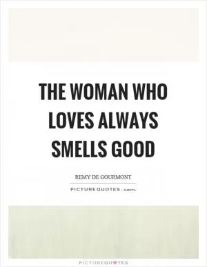 The woman who loves always smells good Picture Quote #1