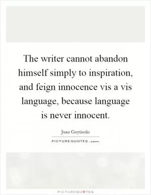 The writer cannot abandon himself simply to inspiration, and feign innocence vis a vis language, because language is never innocent Picture Quote #1