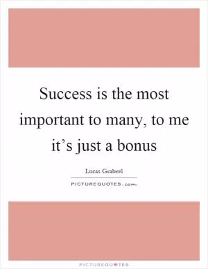 Success is the most important to many, to me it’s just a bonus Picture Quote #1
