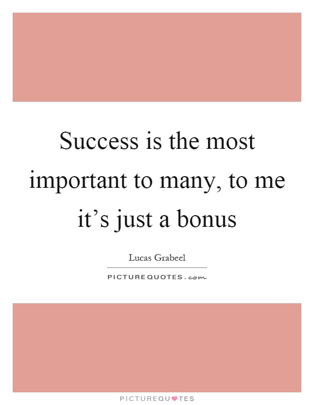 Success is the most important to many, to me it's just a bonus Picture Quote #1