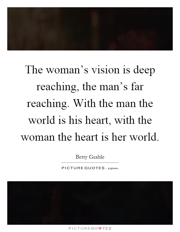 The woman's vision is deep reaching, the man's far reaching. With the man the world is his heart, with the woman the heart is her world Picture Quote #1