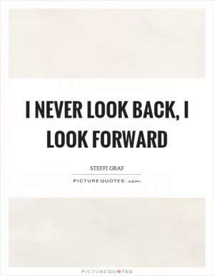 I never look back, I look forward Picture Quote #1