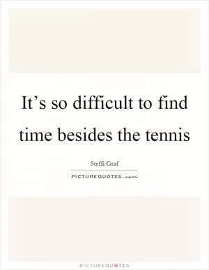 It’s so difficult to find time besides the tennis Picture Quote #1