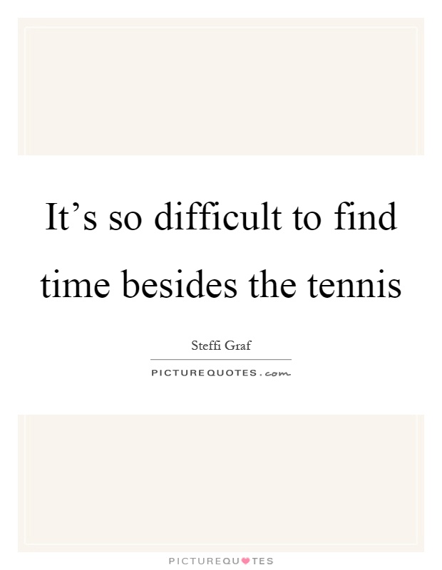 It's so difficult to find time besides the tennis Picture Quote #1