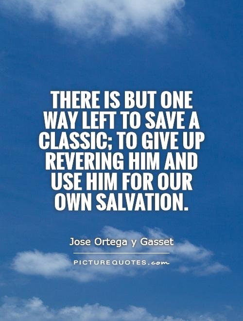 There is but one way left to save a classic; to give up revering him and use him for our own salvation Picture Quote #1