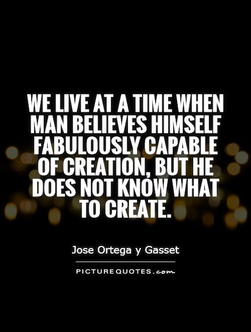 We live at a time when man believes himself fabulously capable of creation, but he does not know what to create Picture Quote #1