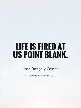 Life is fired at us point blank Picture Quote #1