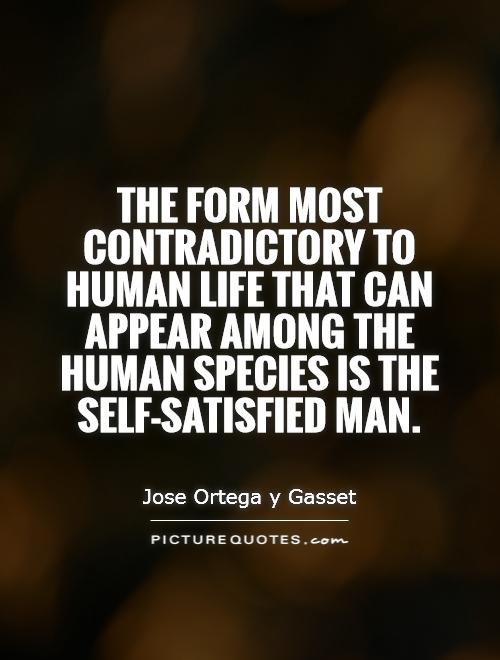 The form most contradictory to human life that can appear among the human species is the self-satisfied man Picture Quote #1