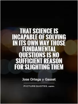 That science is incapable of solving in its own way those fundamental questions is no sufficient reason for slighting them Picture Quote #1