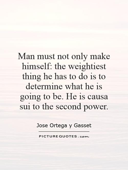 Man must not only make himself: the weightiest thing he has to do is to determine what he is going to be. He is causa sui to the second power Picture Quote #1