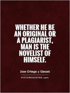 Whether he be an original or a plagiarist, man is the novelist of himself Picture Quote #1