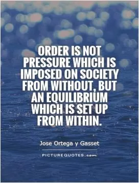 Order is not pressure which is imposed on society from without, but an equilibrium which is set up from within Picture Quote #1