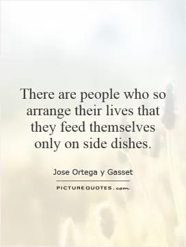 There are people who so arrange their lives that they feed themselves only on side dishes Picture Quote #1