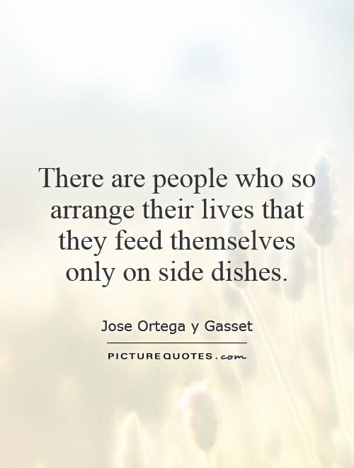 There are people who so arrange their lives that they feed themselves only on side dishes Picture Quote #1