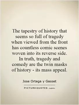 The tapestry of history that seems so full of tragedy when viewed from the front has countless comic scenes woven into its reverse side. In truth, tragedy and comedy are the twin masks of history - its mass appeal Picture Quote #1
