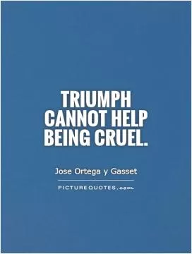 Triumph cannot help being cruel Picture Quote #1