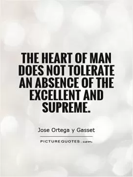 The heart of man does not tolerate an absence of the excellent and supreme Picture Quote #1