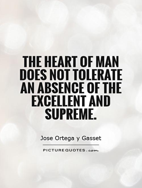 The heart of man does not tolerate an absence of the excellent and supreme Picture Quote #1