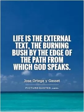 Life is the external text, the burning bush by the edge of the path from which God speaks Picture Quote #1