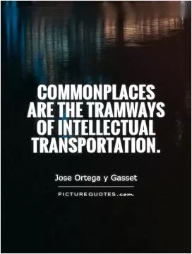 Commonplaces are the tramways of intellectual transportation Picture Quote #1