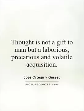 Thought is not a gift to man but a laborious, precarious and volatile acquisition Picture Quote #1