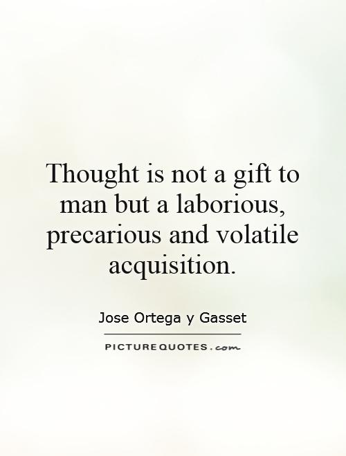 Thought is not a gift to man but a laborious, precarious and volatile acquisition Picture Quote #1