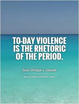 To-day violence is the rhetoric of the period Picture Quote #1