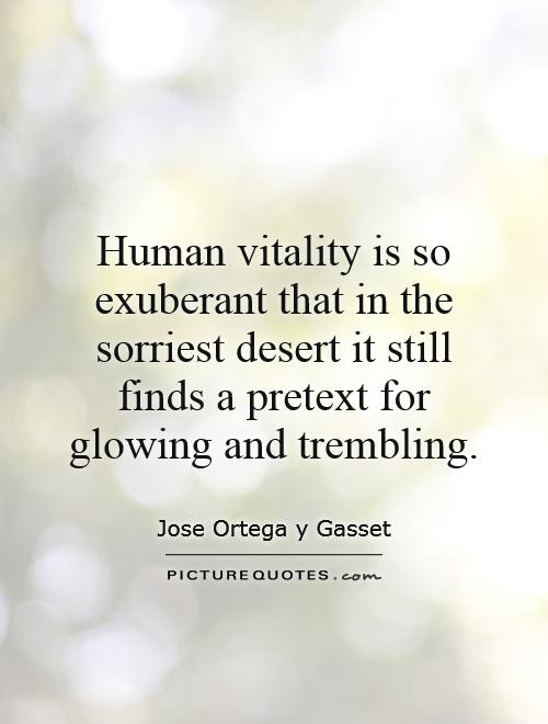 Human vitality is so exuberant that in the sorriest desert it still finds a pretext for glowing and trembling Picture Quote #1