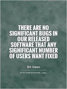 There are no significant bugs in our released software that any significant number of users want fixed Picture Quote #1