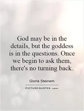 God may be in the details, but the goddess is in the questions. Once we begin to ask them, there's no turning back Picture Quote #1