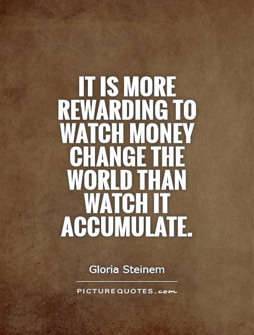 It is more rewarding to watch money change the world than watch it accumulate Picture Quote #1