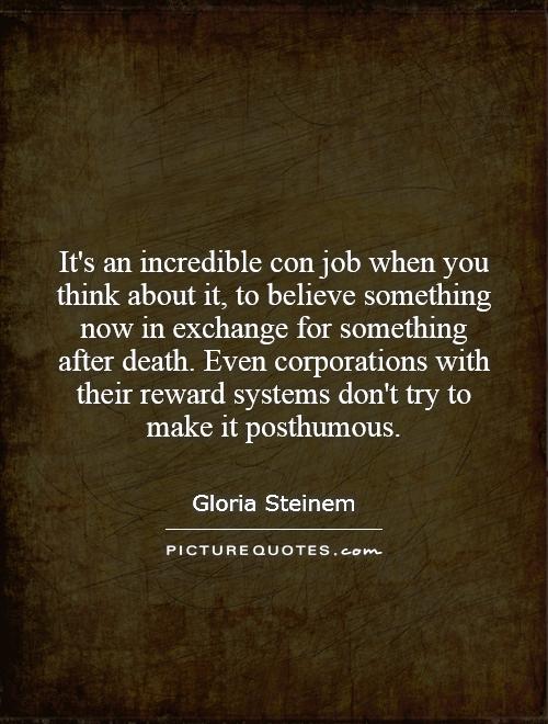 It's an incredible con job when you think about it, to believe something now in exchange for something after death. Even corporations with their reward systems don't try to make it posthumous Picture Quote #1