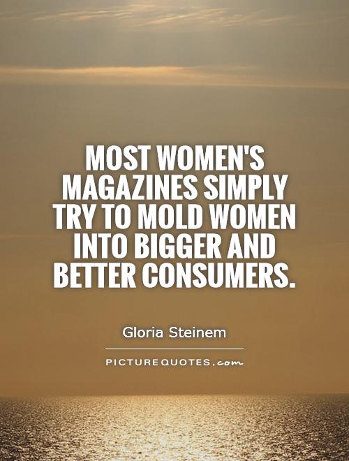 Most women's magazines simply try to mold women into bigger and better consumers Picture Quote #1
