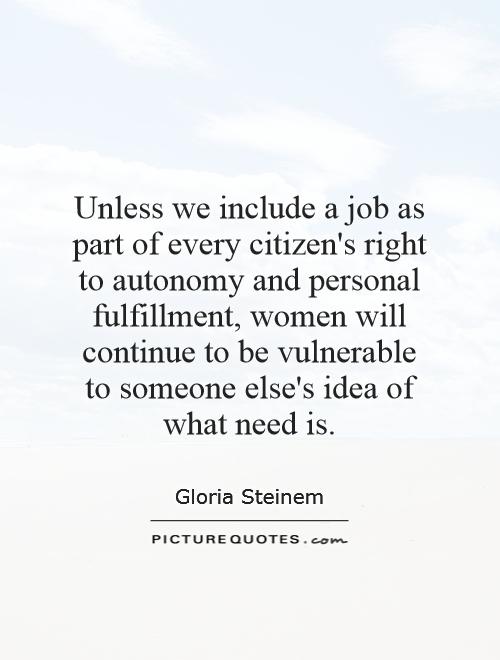 Unless we include a job as part of every citizen's right to autonomy and personal fulfillment, women will continue to be vulnerable to someone else's idea of what need is Picture Quote #1