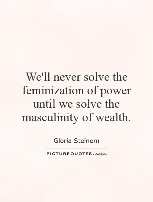We'll never solve the feminization of power until we solve the masculinity of wealth Picture Quote #1