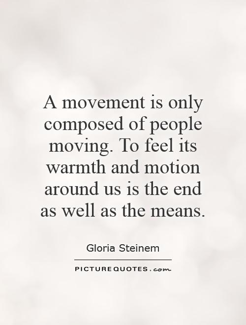 A movement is only composed of people moving. To feel its warmth and motion around us is the end as well as the means Picture Quote #1